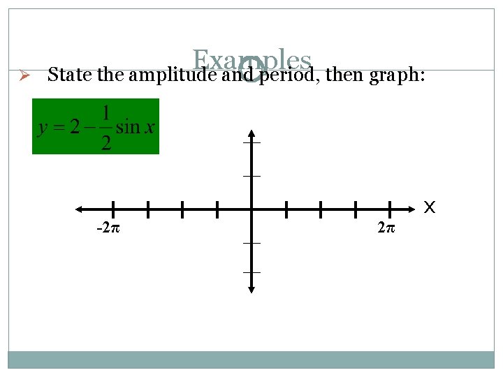 Ø Examples State the amplitude and period, then graph: -2π 2π x 