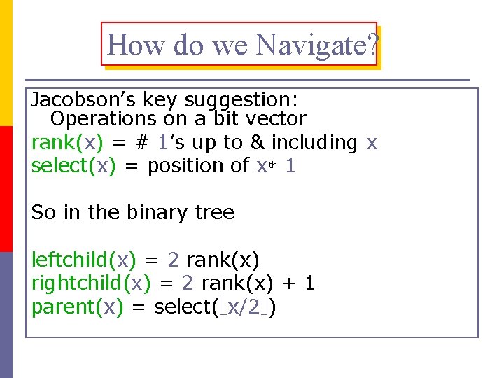 How do we Navigate? Jacobson’s key suggestion: Operations on a bit vector rank(x) =