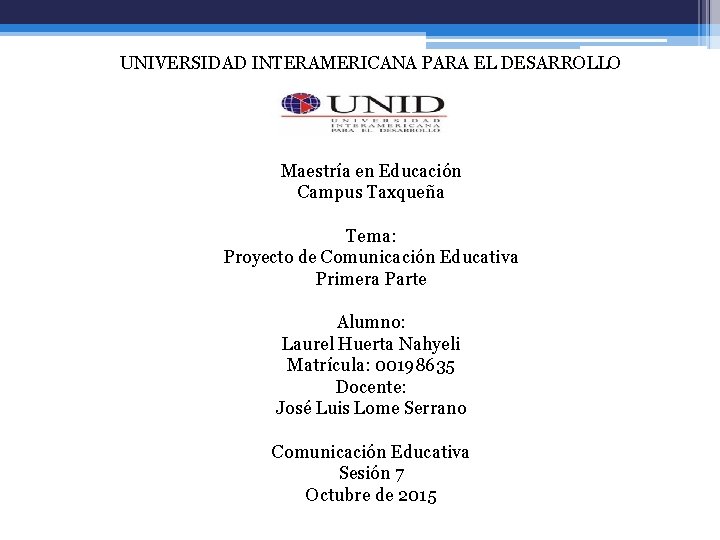 UNIVERSIDAD INTERAMERICANA PARA EL DESARROLLO Maestría en Educación Campus Taxqueña Tema: Proyecto de Comunicación