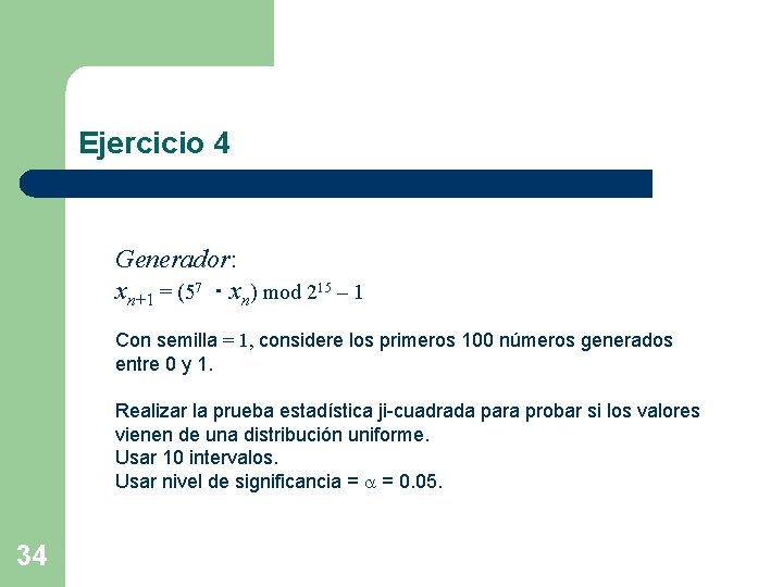 Ejercicio 4 Generador: xn+1 = (57 ・xn) mod 215 – 1 Con semilla =
