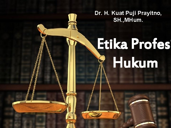 Dr. H. Kuat Puji Prayitno, SH. , MHum. Etika Profesi Hukum 