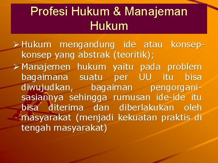 Profesi Hukum & Manajeman Hukum Ø Hukum mengandung ide atau konsep yang abstrak (teoritik);