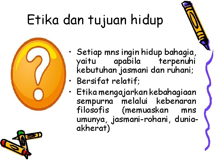 Etika dan tujuan hidup • Setiap mns ingin hidup bahagia, yaitu apabila terpenuhi kebutuhan