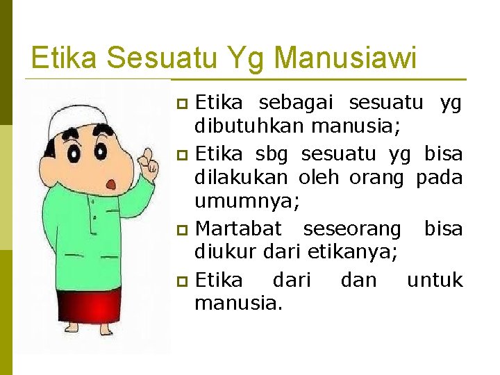 Etika Sesuatu Yg Manusiawi Etika sebagai sesuatu yg dibutuhkan manusia; p Etika sbg sesuatu