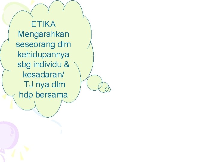 ETIKA Mengarahkan seseorang dlm kehidupannya sbg individu & kesadaran/ TJ nya dlm hdp bersama