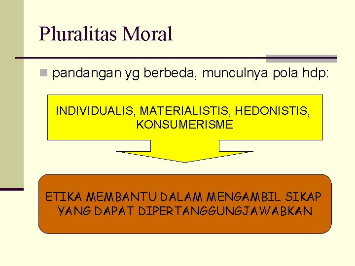Pluralitas Moral n pandangan yg berbeda, munculnya pola hdp: INDIVIDUALIS, MATERIALISTIS, HEDONISTIS, KONSUMERISME ETIKA