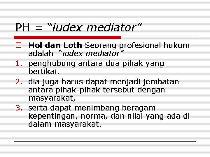 PH = “iudex mediator” o Hol dan Loth Seorang profesional hukum adalah “iudex mediator”