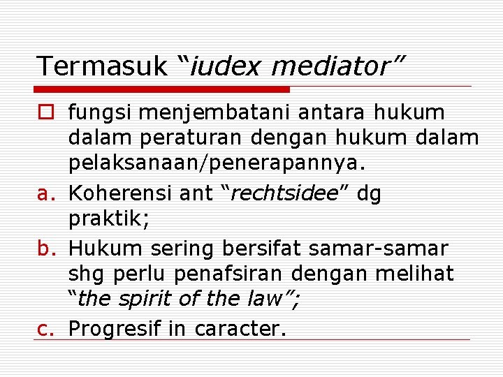 Termasuk “iudex mediator” o fungsi menjembatani antara hukum dalam peraturan dengan hukum dalam pelaksanaan/penerapannya.