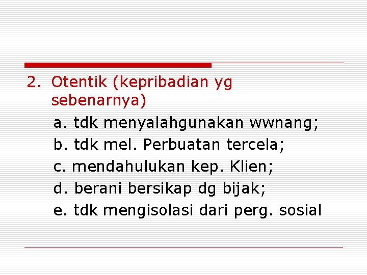 2. Otentik (kepribadian yg sebenarnya) a. tdk menyalahgunakan wwnang; b. tdk mel. Perbuatan tercela;