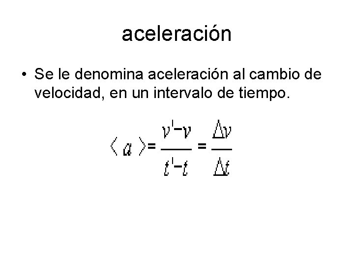 aceleración • Se le denomina aceleración al cambio de velocidad, en un intervalo de aceleración • Se le denomina aceleración al cambio de velocidad, en un intervalo de