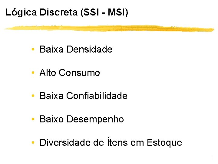 Lógica Discreta (SSI - MSI) • Baixa Densidade • Alto Consumo • Baixa Confiabilidade