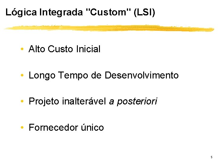 Lógica Integrada "Custom" (LSI) • Alto Custo Inicial • Longo Tempo de Desenvolvimento •