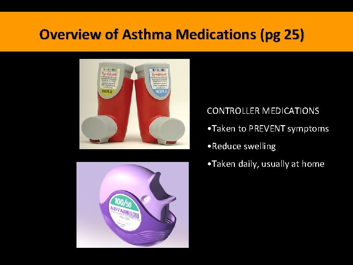 Overview of Asthma Medications (pg 25) CONTROLLER MEDICATIONS • Taken to PREVENT symptoms •