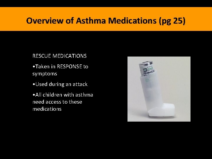 Overview of Asthma Medications (pg 25) RESCUE MEDICATIONS • Taken in RESPONSE to symptoms