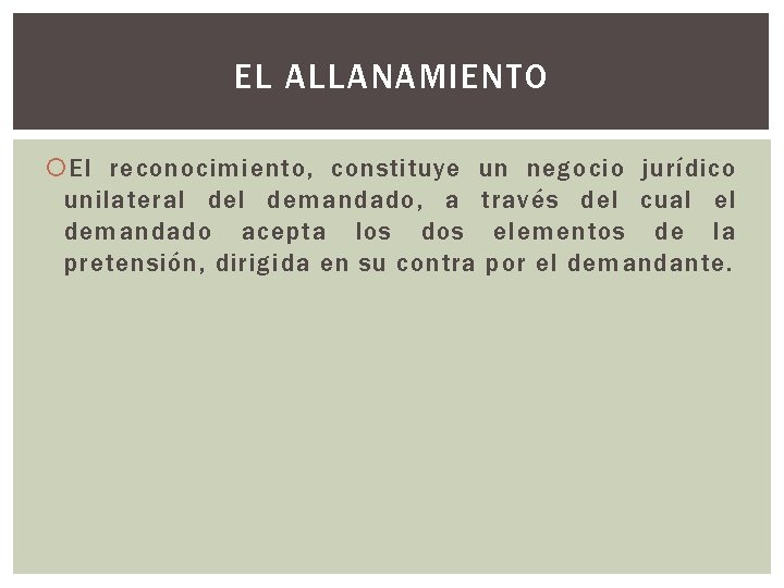 EL ALLANAMIENTO El reconocimiento, constituye un negocio jurídico unilateral demandado, a través del cual