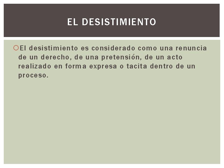 EL DESISTIMIENTO El desistimiento es considerado como una renuncia de un derecho, de una