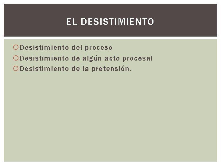 EL DESISTIMIENTO Desistimiento del proceso Desistimiento de algún acto procesal Desistimiento de la pretensión.