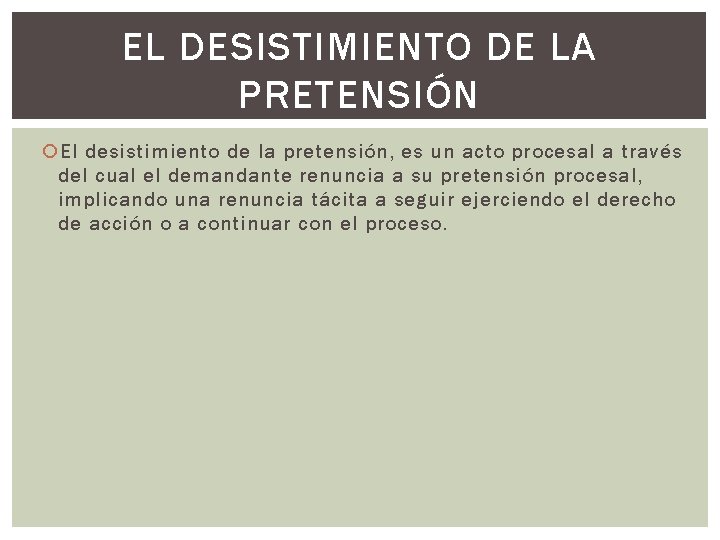 EL DESISTIMIENTO DE LA PRETENSIÓN El desistimiento de la pretensión, es un acto procesal EL DESISTIMIENTO DE LA PRETENSIÓN El desistimiento de la pretensión, es un acto procesal