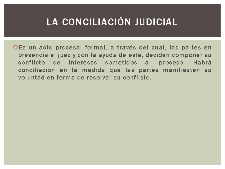 LA CONCILIACIÓN JUDICIAL Es un acto procesal formal, a través del cual, las partes