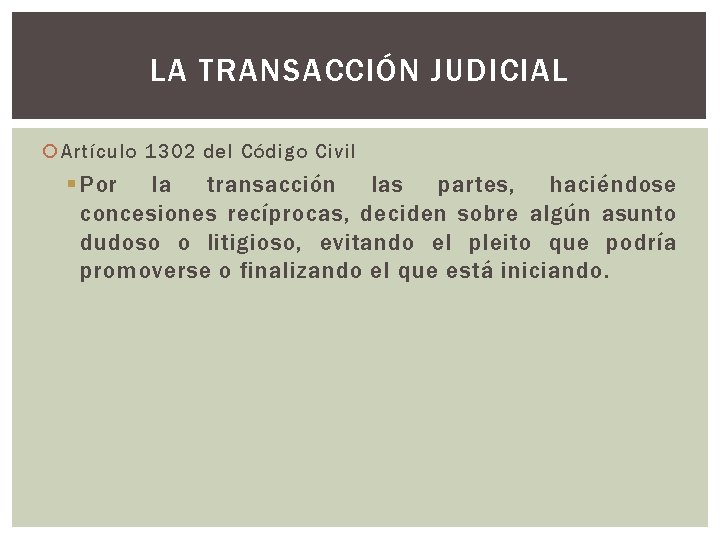 LA TRANSACCIÓN JUDICIAL Artículo 1302 del Código Civil § Por la transacción las partes,