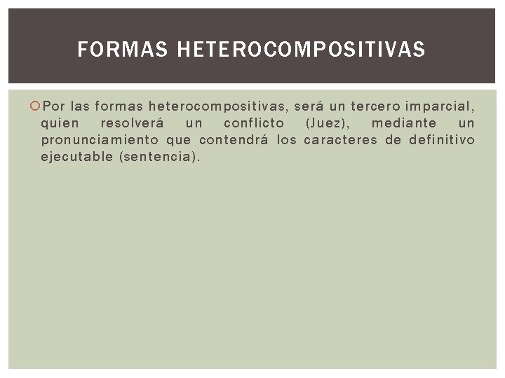 FORMAS HETEROCOMPOSITIVAS Por las formas heterocompositivas, será un tercero imparcial, quien resolverá un conflicto FORMAS HETEROCOMPOSITIVAS Por las formas heterocompositivas, será un tercero imparcial, quien resolverá un conflicto
