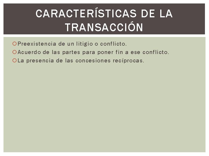 CARACTERÍSTICAS DE LA TRANSACCIÓN Preexistencia de un litigio o conflicto. Acuerdo de las partes