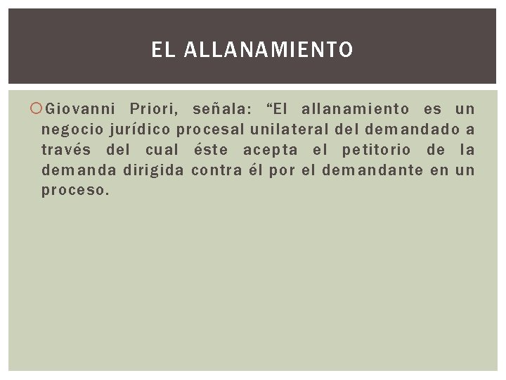 EL ALLANAMIENTO Giovanni Priori, señala: “El allanamiento es un negocio jurídico procesal unilateral demandado