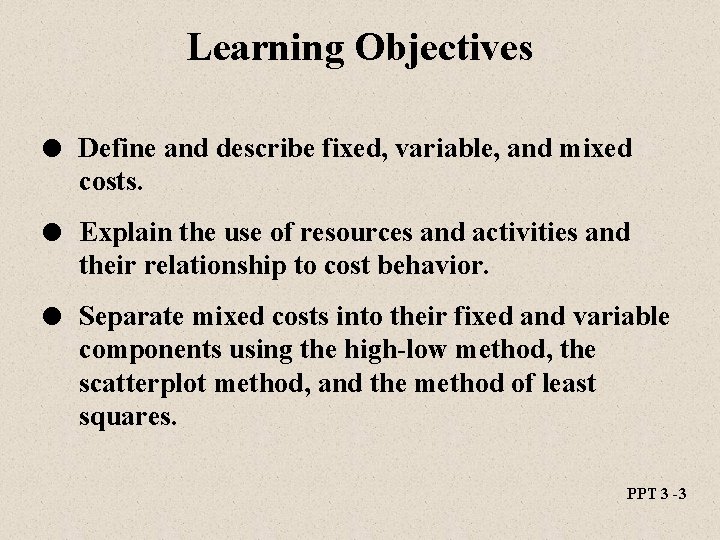 Learning Objectives l Define and describe fixed, variable, and mixed costs. l Explain the