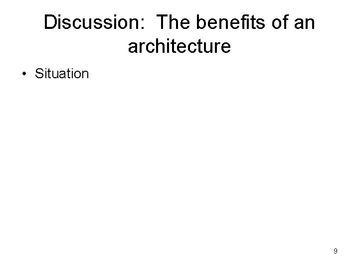 Discussion: The benefits of an architecture • Situation 9 Discussion: The benefits of an architecture • Situation 9