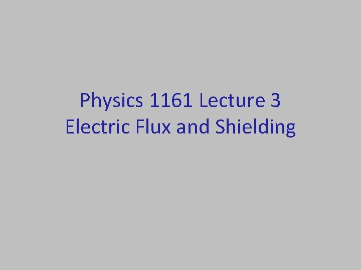 Physics 1161 Lecture 3 Electric Flux and Shielding Physics 1161 Lecture 3 Electric Flux and Shielding
