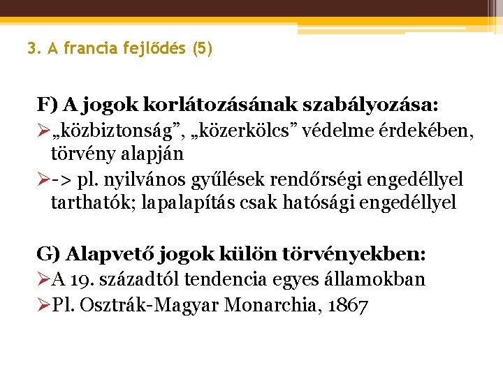 3. A francia fejlődés (5) F) A jogok korlátozásának szabályozása: Ø„közbiztonság”, „közerkölcs” védelme érdekében,