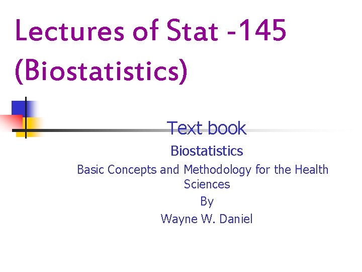 Lectures of Stat -145 (Biostatistics) Text book Biostatistics Basic Concepts and Methodology for the