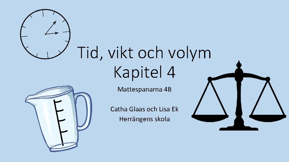 Tid, vikt och volym Kapitel 4 Mattespanarna 4 B Catha Glaas och Lisa Ek Tid, vikt och volym Kapitel 4 Mattespanarna 4 B Catha Glaas och Lisa Ek