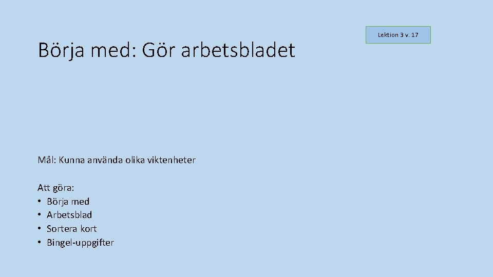 Börja med: Gör arbetsbladet Mål: Kunna använda olika viktenheter Att göra: • Börja med Börja med: Gör arbetsbladet Mål: Kunna använda olika viktenheter Att göra: • Börja med