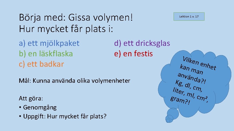 Börja med: Gissa volymen! Hur mycket får plats i: a) ett mjölkpaket b) en Börja med: Gissa volymen! Hur mycket får plats i: a) ett mjölkpaket b) en
