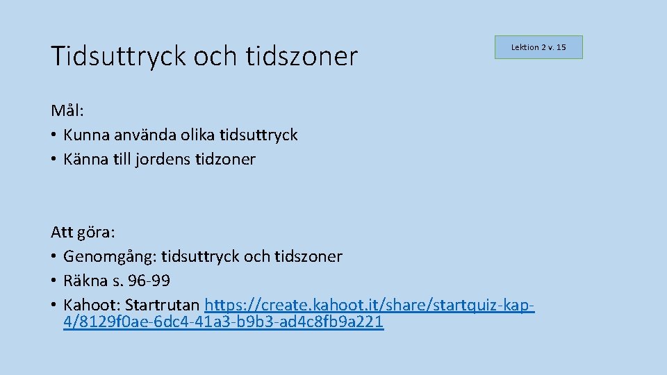 Tidsuttryck och tidszoner Lektion 2 v. 15 Mål: • Kunna använda olika tidsuttryck • Tidsuttryck och tidszoner Lektion 2 v. 15 Mål: • Kunna använda olika tidsuttryck •