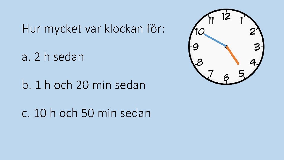 Hur mycket var klockan för: a. 2 h sedan b. 1 h och 20 Hur mycket var klockan för: a. 2 h sedan b. 1 h och 20