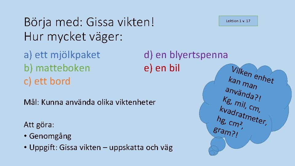 Börja med: Gissa vikten! Hur mycket väger: a) ett mjölkpaket b) matteboken c) ett Börja med: Gissa vikten! Hur mycket väger: a) ett mjölkpaket b) matteboken c) ett