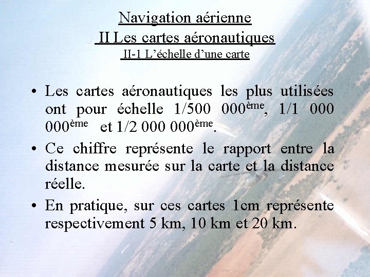 Navigation aérienne II Les cartes aéronautiques II-1 L’échelle d’une carte • Les cartes aéronautiques Navigation aérienne II Les cartes aéronautiques II-1 L’échelle d’une carte • Les cartes aéronautiques
