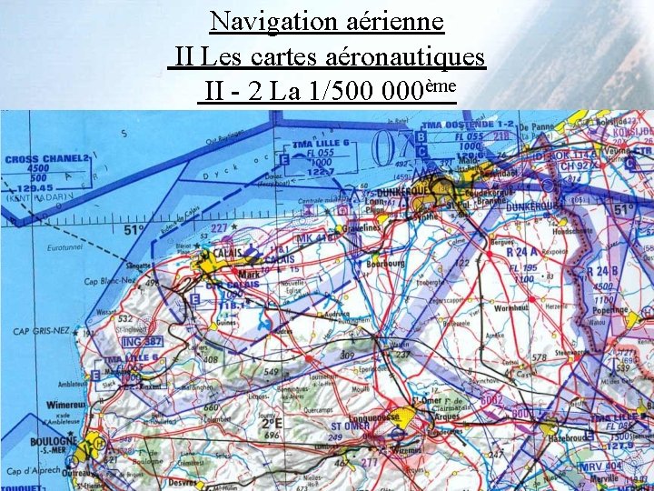 Navigation aérienne II Les cartes aéronautiques II - 2 La 1/500 000ème Navigation aérienne II Les cartes aéronautiques II - 2 La 1/500 000ème