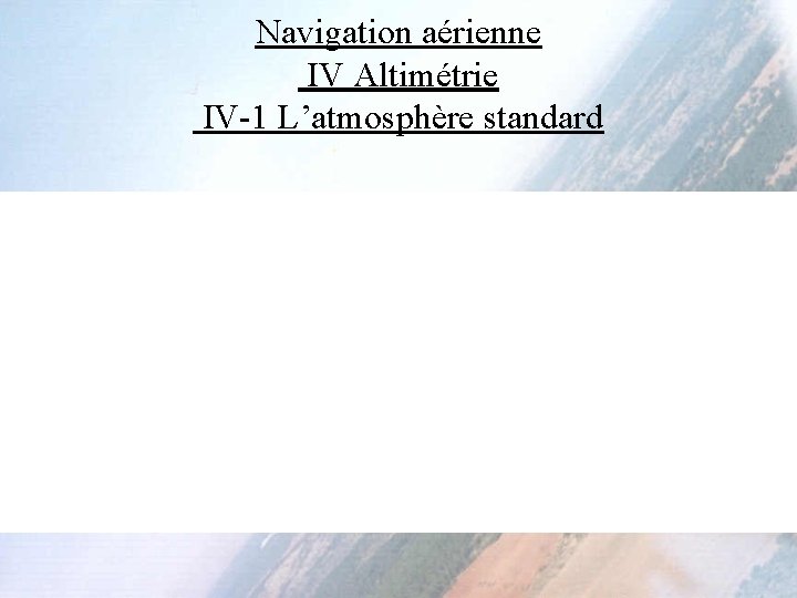 Navigation aérienne IV Altimétrie IV-1 L’atmosphère standard 