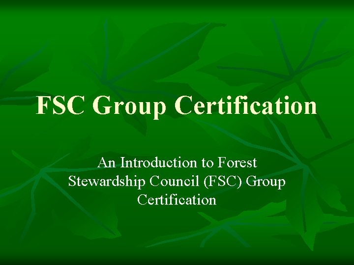 FSC Group Certification An Introduction to Forest Stewardship Council (FSC) Group Certification FSC Group Certification An Introduction to Forest Stewardship Council (FSC) Group Certification