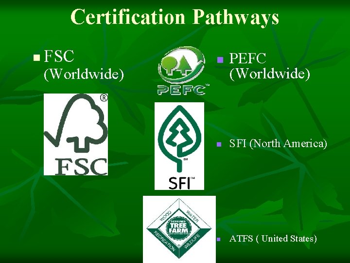 Certification Pathways n FSC (Worldwide) n PEFC (Worldwide) n SFI (North America) n ATFS Certification Pathways n FSC (Worldwide) n PEFC (Worldwide) n SFI (North America) n ATFS
