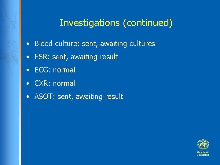 Investigations (continued) • Blood culture: sent, awaiting cultures • ESR: sent, awaiting result •