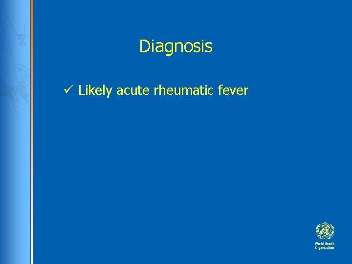 Diagnosis Likely acute rheumatic fever 