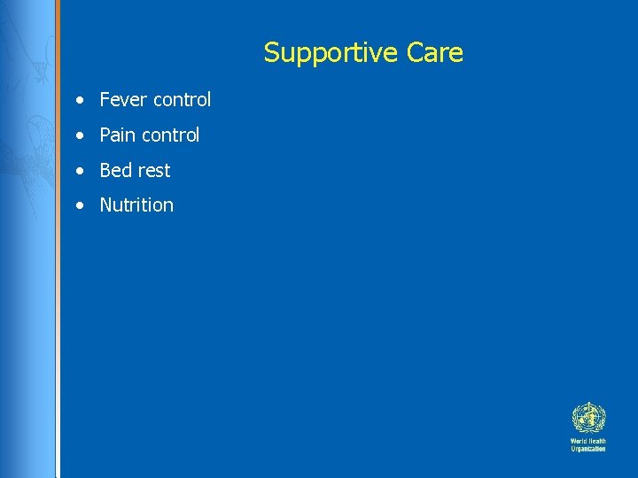 Supportive Care • Fever control • Pain control • Bed rest • Nutrition 