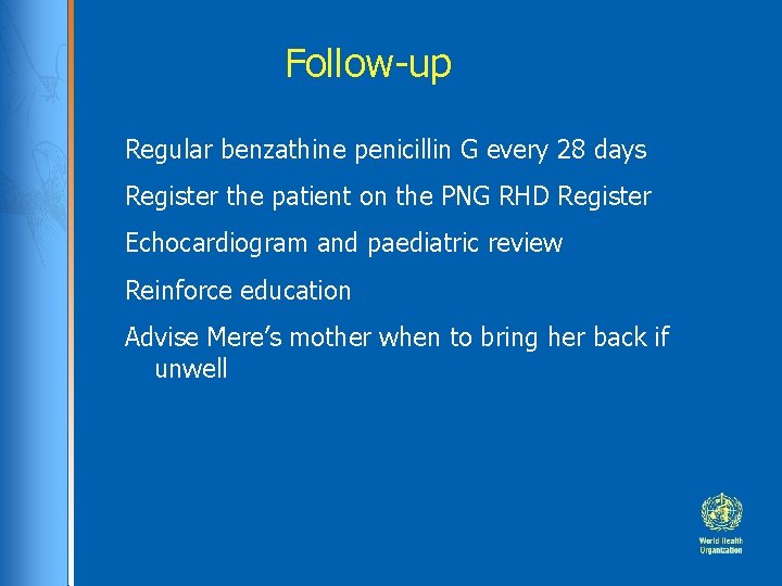 Follow-up Regular benzathine penicillin G every 28 days Register the patient on the PNG