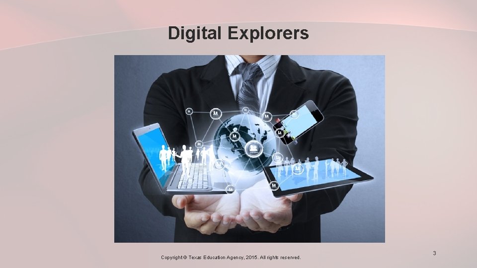 Digital Explorers Copyright © Texas Education Agency, 2015. All rights reserved. 3 