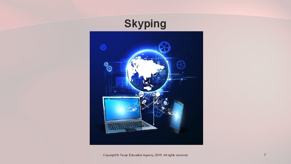 Skyping Copyright © Texas Education Agency, 2015. All rights reserved. 7 