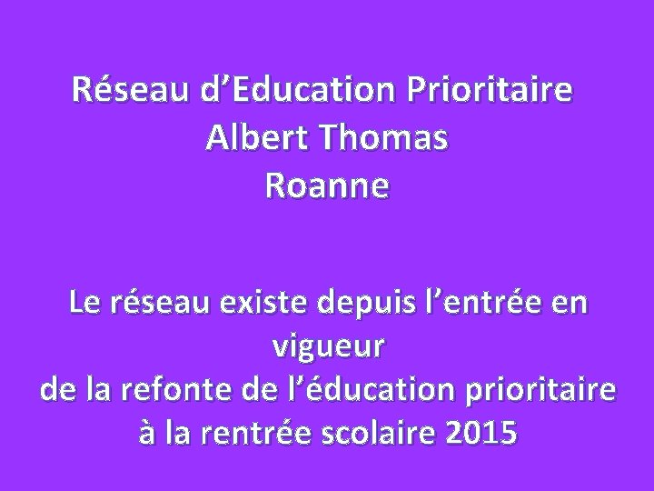 Réseau d’Education Prioritaire Albert Thomas Roanne Le réseau existe depuis l’entrée en vigueur de